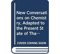 New Conversations on Chemistry, Adapted to the Present State of That Science: Wherein its Elements Are Clearly and Familiarly Explained. With One ... Mrs. Marcel's "Conversations on Chemistry".