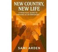 New Country, New Life: A Realistic Guide for Immigrants Building a Future from Scratch