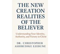 New Creation Realities Of The Believer: Understanding your identity, authority and victory in Christ