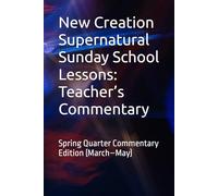 New Creation Supernatural Sunday School Lessons: Teacher’s Commentary: Spring Quarter Commentary Edition (March-May)
