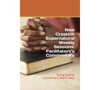 New Creation Supernatural Weekly Sessions: Facilitators’s Commentary: Spring Quarter Commentary (March-May)