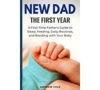 New Dad: The First Year: A First-Time Father’s Guide to Sleep, Feeding, Daily Routines, and Bonding with Your Baby