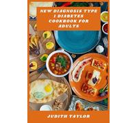 New Diagnosis Type 1 Diabetes Cookbook for Adults: Easy, Nutritious Recipes and Meal Plans for Managing Blood Sugar and Living Well