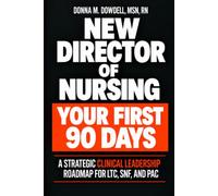 New Director of Nursing: Your First 90 Days: A Strategic Clinical Leadership Roadmap for LTC, SNF, and PAC.
