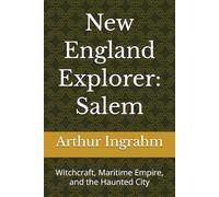 New England Explorer: Salem: Witchcraft, Maritime Empire, and the Haunted City