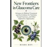 New Frontiers in Glaucoma Care: Advances in Medical Treatment and the Evidence for Nutrition, Visual Exercises, and Other Adjunctive Approaches