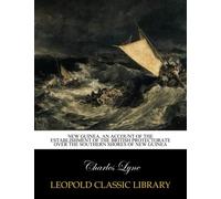 New Guinea. An account of the establishment of the British protectorate over the southern shores of New Guinea