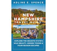 New Hampshire Travel Guide:: Explore the Granite State’s Wild Beauty, Hidden Towns & Four-Season Escapes