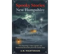 New Hampshire: True Hauntings, Urban Legends, and Paranormal Encounters from the Granite State