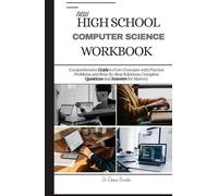 NEW HIGH SCHOOL COMPUTER SCIENCE WORKBOOK: Comprehensive Guide to Core Concepts with Practice Problems and Step-by-Step Solutions: Complete Questions and Answers for Mastery