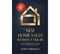 New Home Sales Without the BS: An Insider's Guide to Building Trust, Closing Deals, and Creating Lifelong Client Relationships