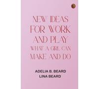 New Ideas for Work and Play: What a Girl Can Make and Do