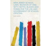 New Jersey School Laws, Revision of 1902, With Notes, Blanks and Forms for the Use and Government of School Officers