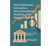 New Keynesian Economics: Microfoundations, Markets, and Modern Policy: How Modern Macroeconomics Guides Central Banks and Governments