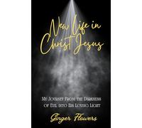 New Life in Christ Jesus: A Journey from the Darkness of Evil into His Loving Light