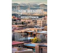 New Mexico Reiseführer 2025: Entdecken Sie antike Pueblos, malerische Nebenstraßen, atemberaubende Wüstenlandschaften, lebendige Städte, ... unvergessliche Abenteuer das ganze Jahr über