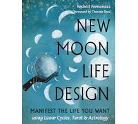 New Moon Life Design: Manifest the Life You Want Using Lunar Cycles, Tarot and Astrology