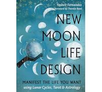 New Moon Life Design: Manifest the Life You Want Using Lunar Cycles, Tarot and Astrology: Volume 3