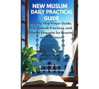 New Muslim Daily Practical Guide: Step-by-Step Prayer Guide, Dua, Sunnah Practices, and Islamic Etiquette for Reverts and Beginners