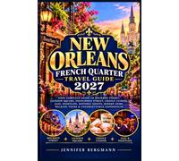 NEW ORLEANS FRENCH QUARTER TRAVEL GUIDE 2027: Your Complete Guide to Bourbon Street, Jackson Square, Frenchmen Street, Creole Cuisine, Jazz, ... Walking Tours & Unforgettable Experiences
