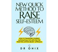 NEW QUICK METHOD TO RAISE SELF-ESTEEM: How to transform yourself automatically by applying the "Resetting Limiting Beliefs" approach.