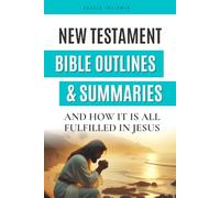 New Testament Bible outlines and Summaries: And How it is All Fulfilled in Jesus