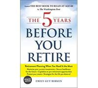 NEW-The 5 Years Before You Retire, Updated Edition: Retirement Planning When You Need It the Most