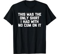 New! This Was The Only Shirt I Had with No Cum On It - Funny Sex T-Shirt