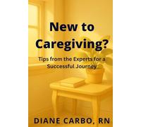 New to Caregiving?: Tips from the Experts for a Successful Journey