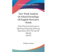 New Word-Analysis, Or, School Etymology of English Derivative Words : With Practical Exercises in Spelling, Analyzing, Defining, Synonyms, and the Use of Words