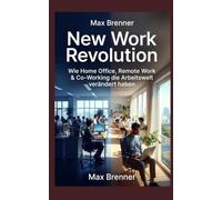 New Work Revolution: Wie Home Office, Remote Work & Co-Working die Arbeitswelt verändert haben: ie große Transformation der letzten 10 Jahre - Mit Kindern, Side Hustles und hybrider Arbeit: 11