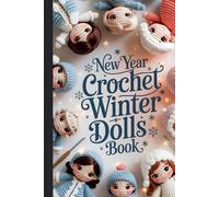 New Year Crochet Winter Dolls Book: Step-by-Step Amigurumi Patterns for Creating Adorable Handmade Friends, Cozy Holiday Decorations, and New Year Gifts