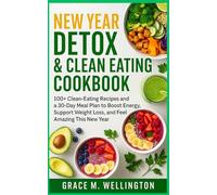 New Year Detox & Clean Eating Cookbook: 100+ Clean-Eating Recipes and a 30-Day Meal Plan to Boost Energy, Support Weight Loss, and Feel Amazing This New Year