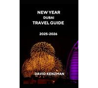 New Year Dubai Travel Guide 2025-2026: Celebrate, Explore, and Experience Dubai’s Iconic Landmarks, Festivals, Markets, Food, and Adventure for an Unforgettable Holiday