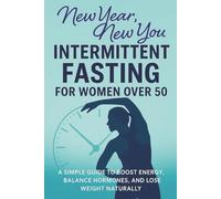 New Year, New You Intermittent Fasting For Women over 50: A Simple Beginner Friendly Plan to Boost Energy, Balance Hormones, Burn Belly Fat, and Feel Strong in Midlife