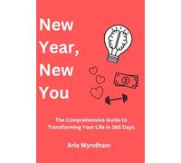 New Year, New You: The Comprehensive Guide to Transforming Your Life in 365 Days