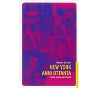 New York anni Ottanta. L'arte in presa diretta