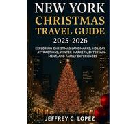 NEW YORK CHRISTMAS TRAVEL GUIDE 2025 -2026: Exploring Christmas Landmarks, Holiday Attractions, Winter Markets, Entertainment, and Family Experiences