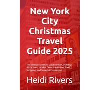 New York City Christmas Travel Guide 2025: The Ultimate Insider's Guide to NYC Holidays: Attractions, Hidden Gems, Family Fun, Food, Shopping, and Seasonal Experiences