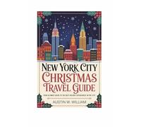 NEW YORK CITY CHRISTMAS TRAVEL GUIDE: Your Ultimate Guide to the Best Holiday Experiences in the City