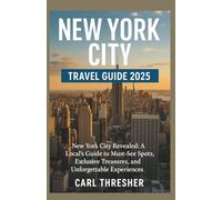 NEW YORK CITY TRAVEL GUIDE 2025: New York City Revealed: A Local's Guide to MustSee Spots, exclusive Treasures, and Unforgettable Experiences