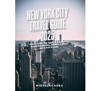 NEW YORK CITY TRAVEL GUIDE 2025: Uncover the Big Apple's Treasures: Iconic Landmarks, Hidden Gems, and Local Secrets
