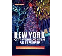 NEW YORK CITY WEIHNACHTEN REISEFÜHRER: Entdecken Sie die besten Weihnachtsbeleuchtungen, ikonische Attraktionen, festliche Veranstaltungen und Insidertipps für einen magischen Winterurlaub