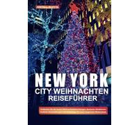 NEW YORK CITY WEIHNACHTEN REISEFÜHRER: Entdecken Sie die besten Weihnachtsbeleuchtungen, ikonische Attraktionen, festliche Veranstaltungen und Insidertipps für einen magischen Winterurlaub