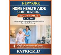 NEW YORK HOME HEALTH AIDE CERTIFICATION STUDY GUIDE: Comprehensive Written Review And Hands-On Care Skills Training