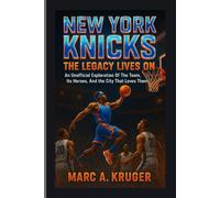 New York Knicks: The Legacy Lives On: An Unofficial Exploration Of The Team, It's Heroes, And The City That Loves Them