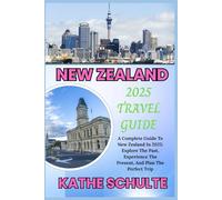 NEW ZEALAND 2025 TRAVEL GUIDE: A Complete Guide To New Zealand In 2025: Explore The Past, Experience The Present, And Plan The Perfect Trip