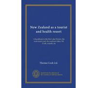 New Zealand as a tourist and health resort: A handbook to the Hot Lake District, the west coast road, the southern lakes, Mt. Cook, sounds, etc