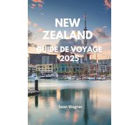 NEW ZEALAND GUIDE DE VOYAGE 2025: Principales attractions, Joyaux cachés, Expériences locales, Itinéraire ultime, Conseils de voyage, Cartes pour ... Les meilleures choses à faire, Où manger,