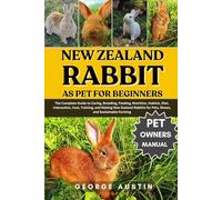 NEW ZEALAND RABBIT AS PET FOR BEGINNERS: The Complete Guide to Caring, Breeding, Feeding, Nutrition, Habitat, Diet, Interaction, Cost, Training, and ... for Pets, Shows, and Sustainable Farming